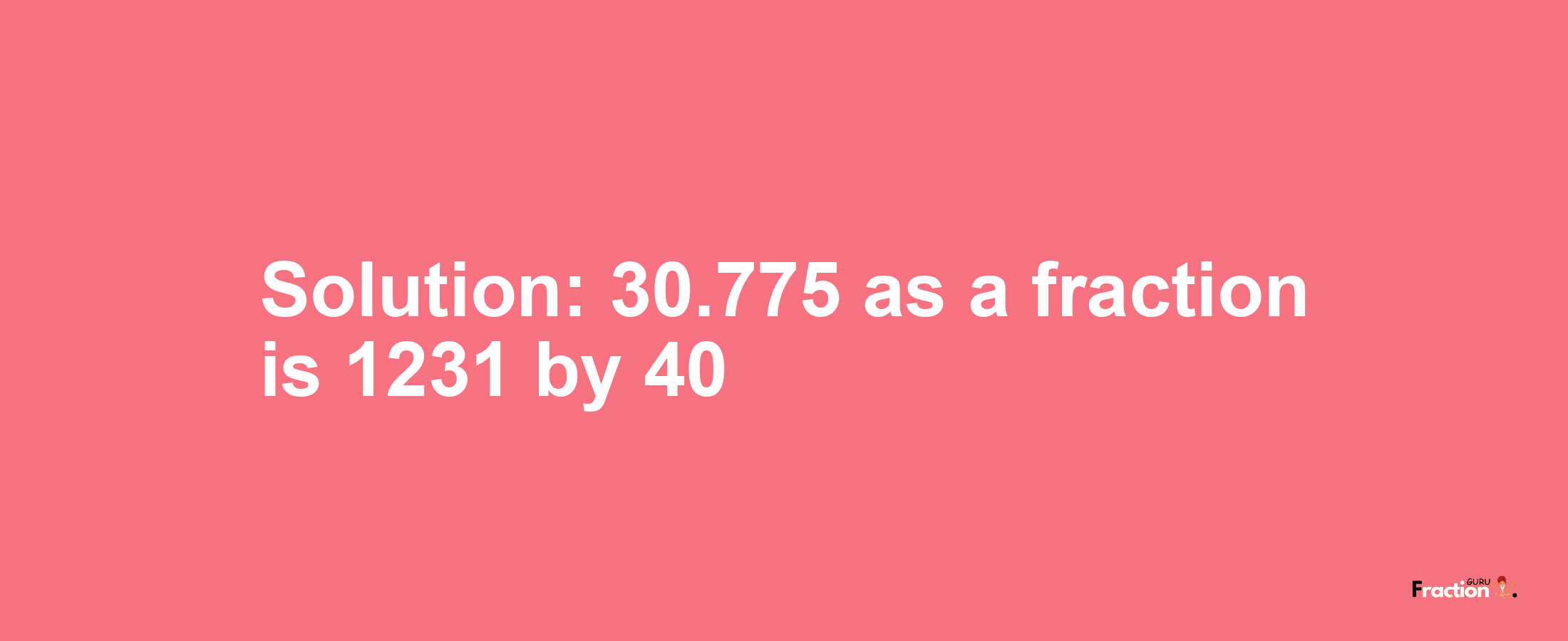 Solution:30.775 as a fraction is 1231/40